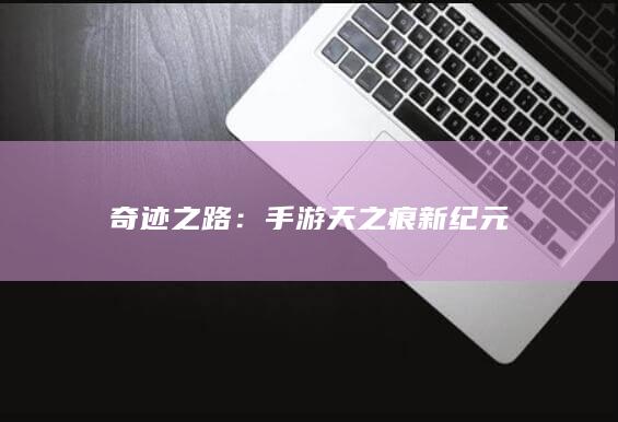 奇迹之路：手游天之痕新纪元