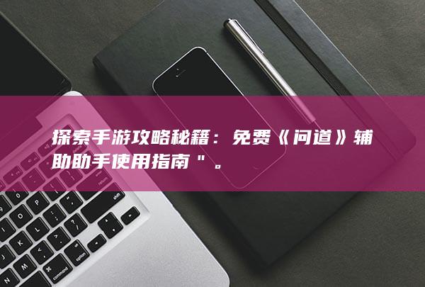 探索手游攻略秘籍：免费《问道》辅助助手使用指南＂。