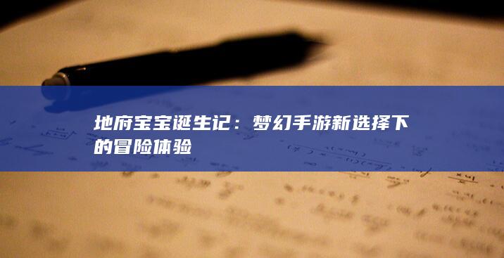 地府宝宝诞生记：梦幻手游新选择下的冒险体验