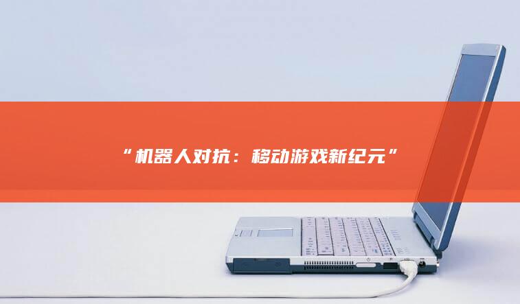 “机器人对抗：移动游戏新纪元”