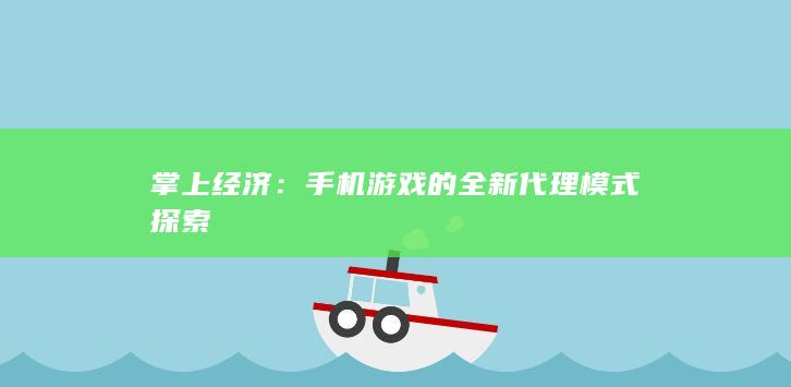 掌上经济：手机游戏的全新代理模式探索