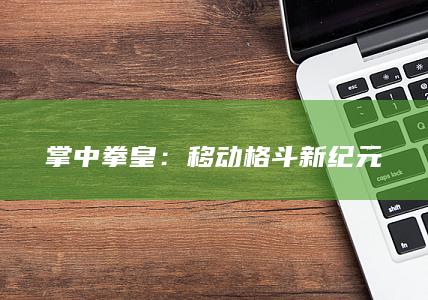 掌中拳皇：移动格斗新纪元