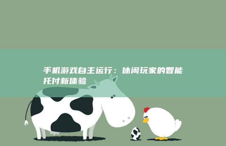 手机游戏自主运行：休闲玩家的智能托付新体验