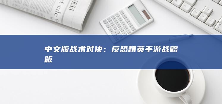 中文版战术对决：反恐精英手游战略版