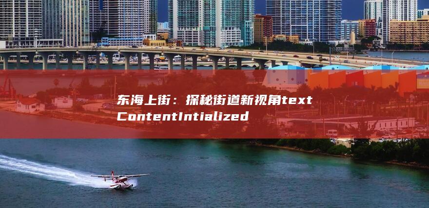 东海上街：探秘街道新视角textContentIntialized