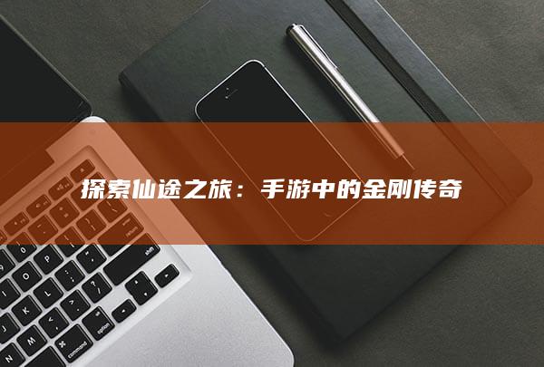 探索仙途之旅：手游中的金刚传奇