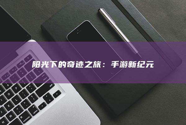 阳光下的奇迹之旅：手游新纪元