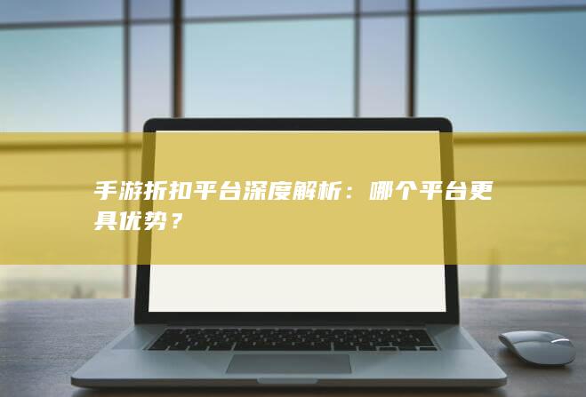 手游折扣平台深度解析：哪个平台更具优势？