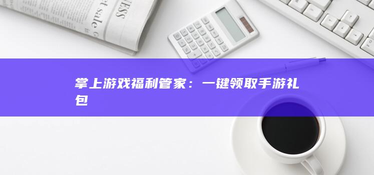 掌上游戏福利管家：一键领取手游礼包