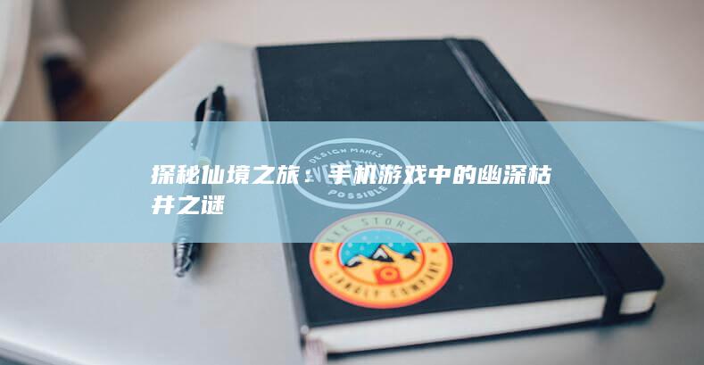 探秘仙境之旅：手机游戏中的幽深枯井之谜