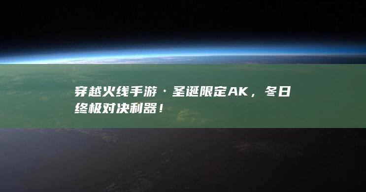 穿越火线手游·圣诞限定AK，冬日终极对决利器！