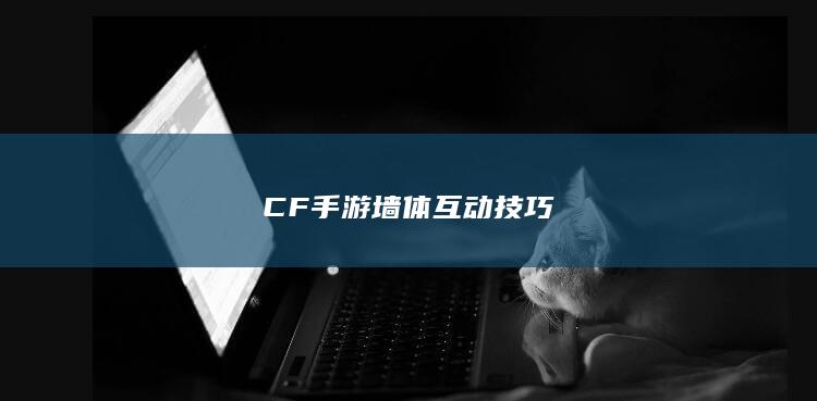 CF手游墙体互动技巧