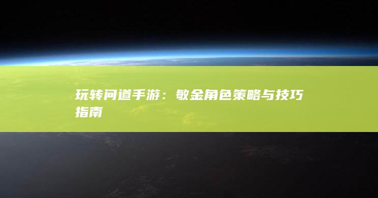 玩转问道手游：敏金角色策略与技巧指南