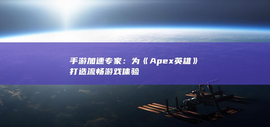 手游加速专家：为《Apex英雄》打造流畅游戏体验