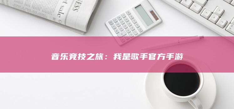 音乐竞技之旅：我是歌手官方手游