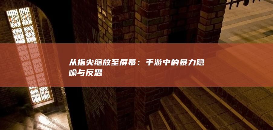 从指尖缩放至屏幕：手游中的暴力隐喻与反思