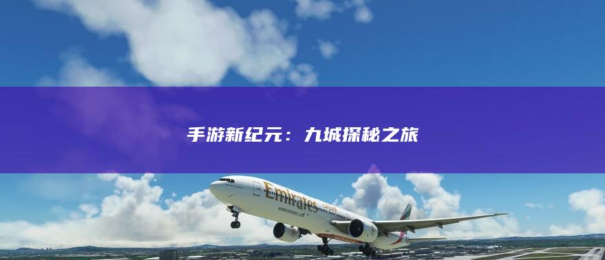 手游新纪元：九城探秘之旅