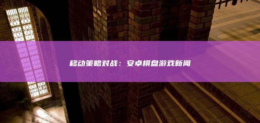 移动策略对战：安卓棋盘游戏新闻