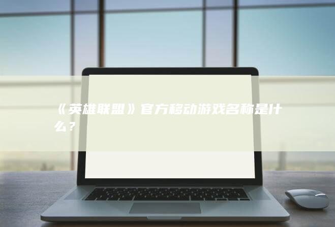 《英雄联盟》官方移动游戏名称是什么？