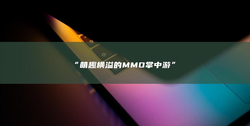 “萌趣横溢的MMO掌中游”