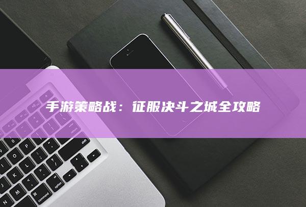 手游策略战：征服决斗之城全攻略