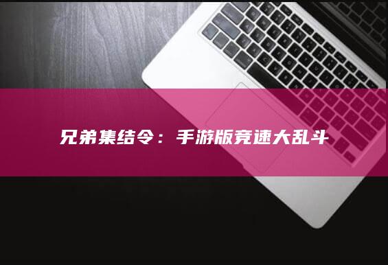 兄弟集结令：手游版竞速大乱斗