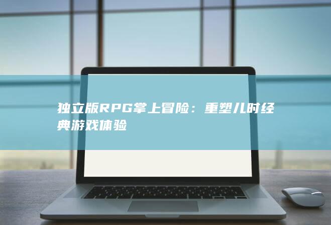 独立版RPG掌上冒险：重塑儿时经典游戏体验