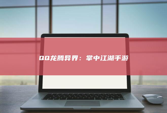 QQ龙腾异界：掌中江湖手游