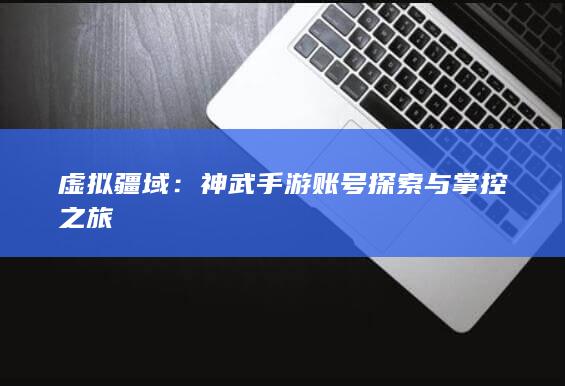 虚拟疆域：神武手游账号探索与掌控之旅