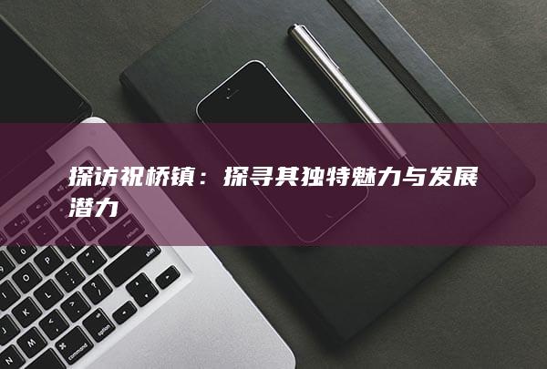 探访祝桥镇：探寻其独特魅力与发展潜力