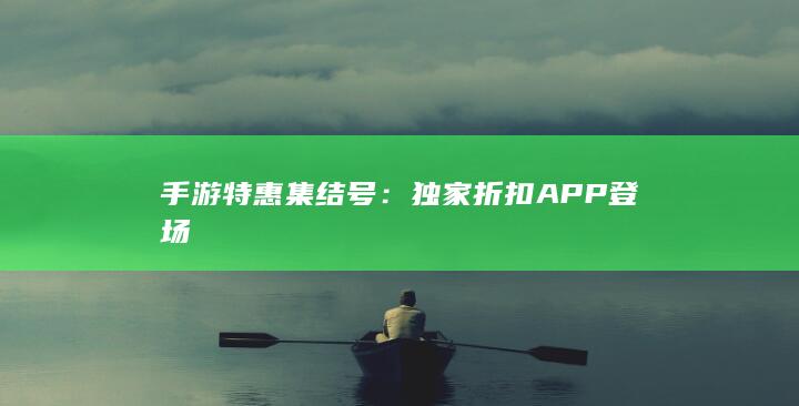 手游特惠集结号：独家折扣APP登场