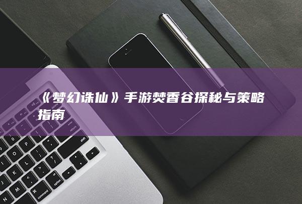 《梦幻诛仙》手游焚香谷探秘与策略指南