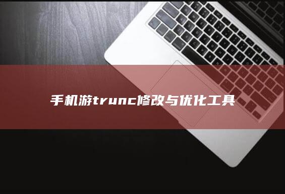 手机游trunc修改与优化工具