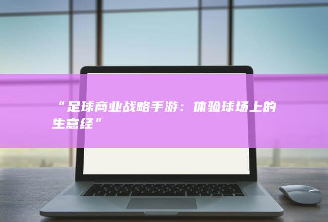 “足球商业战略手游：体验球场上的生意经”