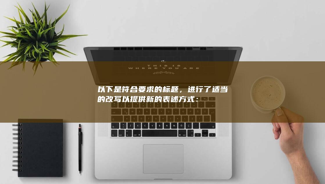 以下是符合要求的标题，进行了适当的改写以提供新的表述方式：