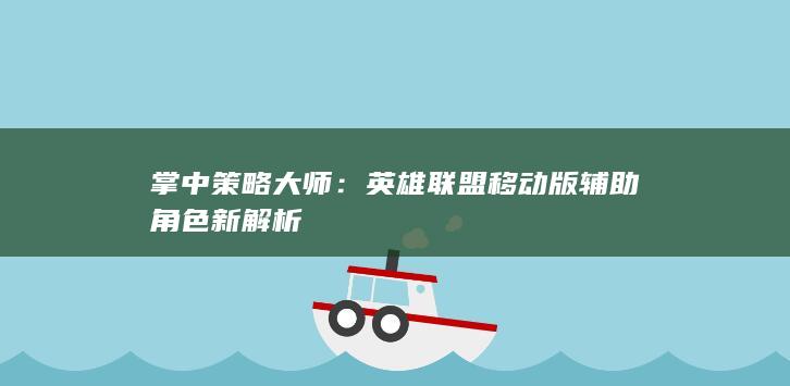 掌中策略大师：英雄联盟移动版辅助角色新解析