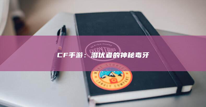 CF手游：潜伏者的神秘毒牙