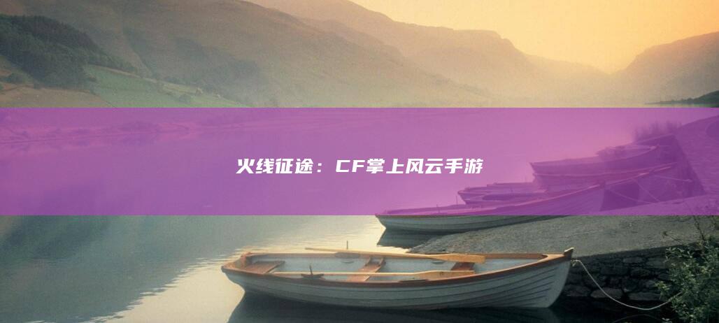 火线征途：CF掌上风云手游