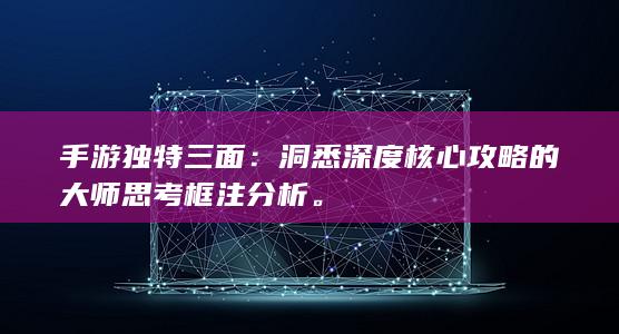 手游独特三面：洞悉深度核心攻略的大师思考框注分析。