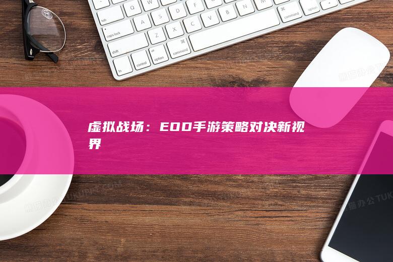 虚拟战场：EOD手游策略对决新视界