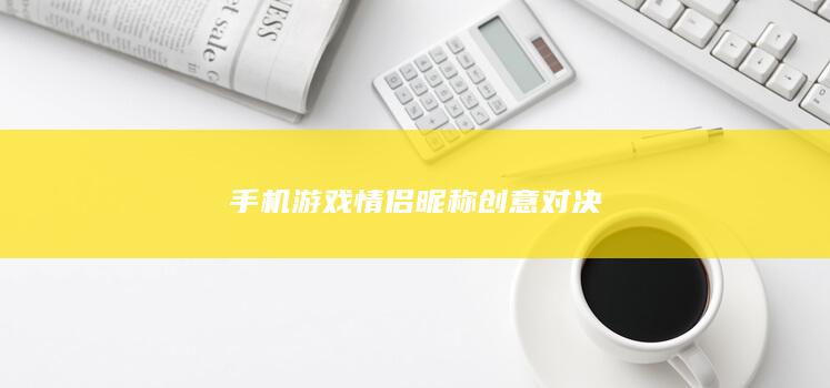 手机游戏情侣昵称创意对决