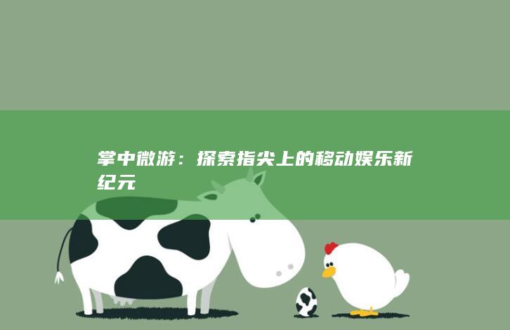 掌中微游：探索指尖上的移动娱乐新纪元