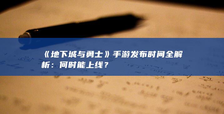 《地下城与勇士》手游发布时间全解析：何时能上线？