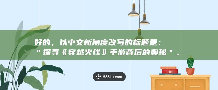 好的，以中文新角度改写的标题是：＂探寻《穿越火线》手游背后的奥秘＂。