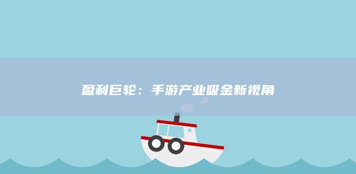 盈利巨轮：手游产业吸金新视角