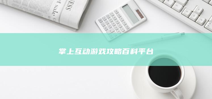 掌上互动游戏攻略百科平台