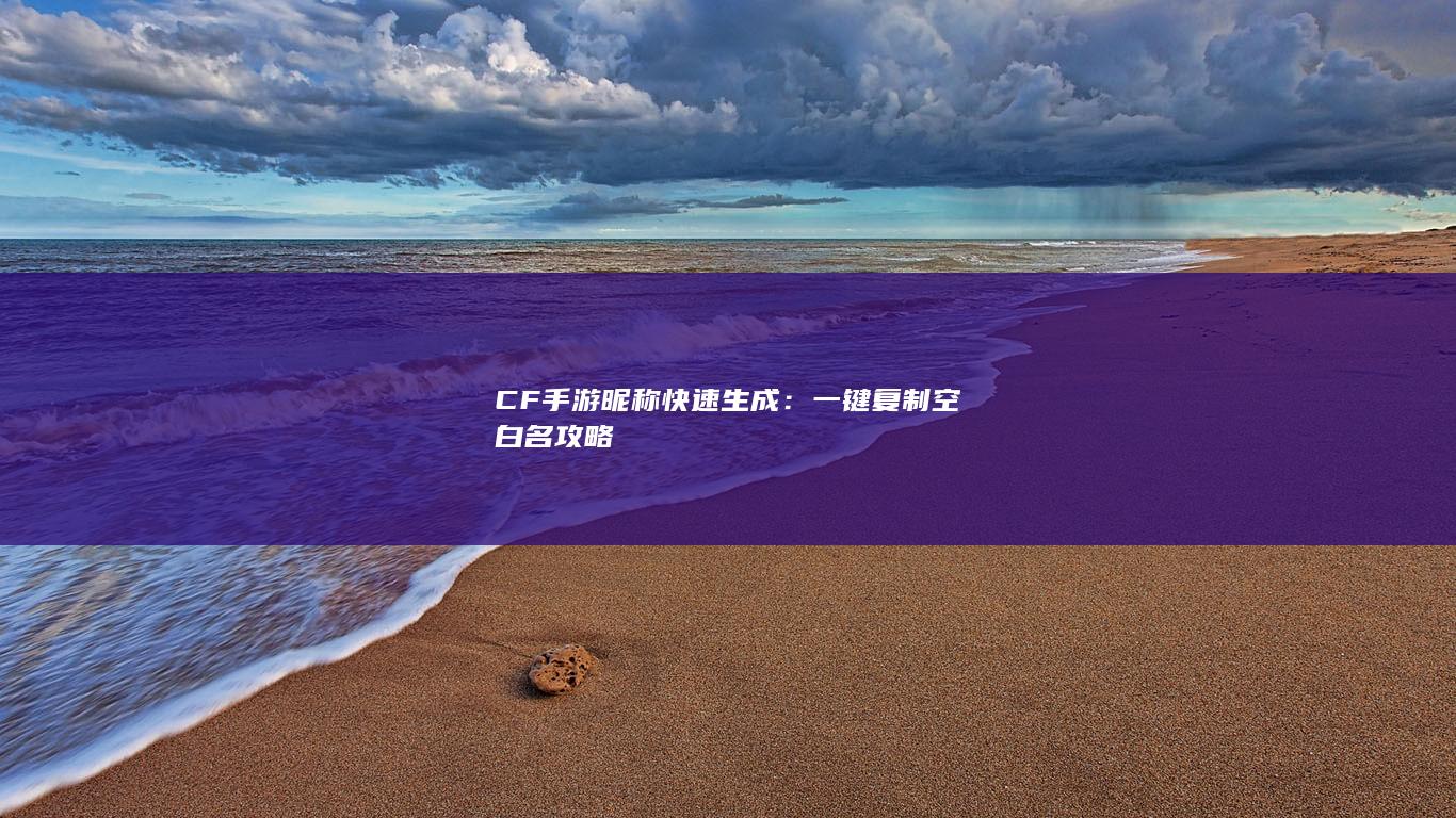 CF手游昵称快速生成：一键复制空白名攻略