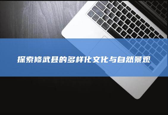 探索修武县的多样化文化与自然景观