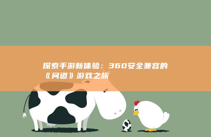 探索手游新体验：360安全兼容的《问道》游戏之旅