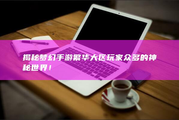 揭秘梦幻手游繁华大区玩家众多的神秘世界！